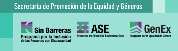 Secretaría de Promoción de la Equidad y Géneros. Sin Barreras, Programa por la Inclusión de las Personas con Discapacidad. ASE, Programa de Abordajes Socioeducativos. GenEx, Programa por la Igualdad de Género.